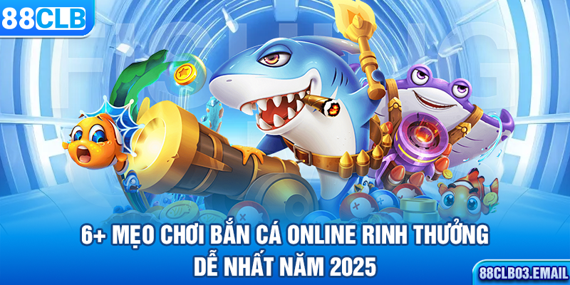 6+ Mẹo Chơi Bắn Cá Online Rinh Thưởng Dễ Nhất Năm 2025