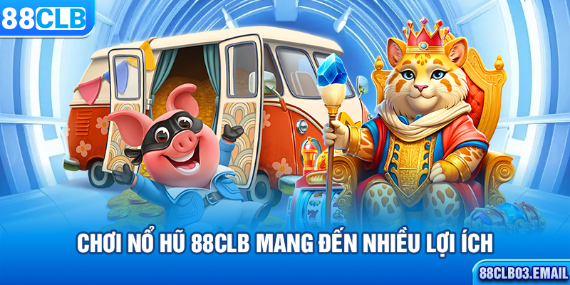 Chơi nổ hũ 88CLB mang đến nhiều lợi ích