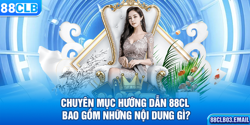 Chuyên mục hướng dẫn 88CLB bao gồm những nội dung gì?