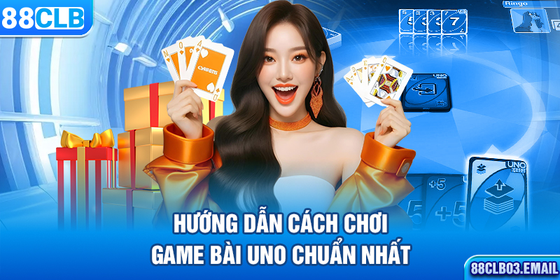 Hướng dẫn cách chơi game bài Uno chuẩn nhất