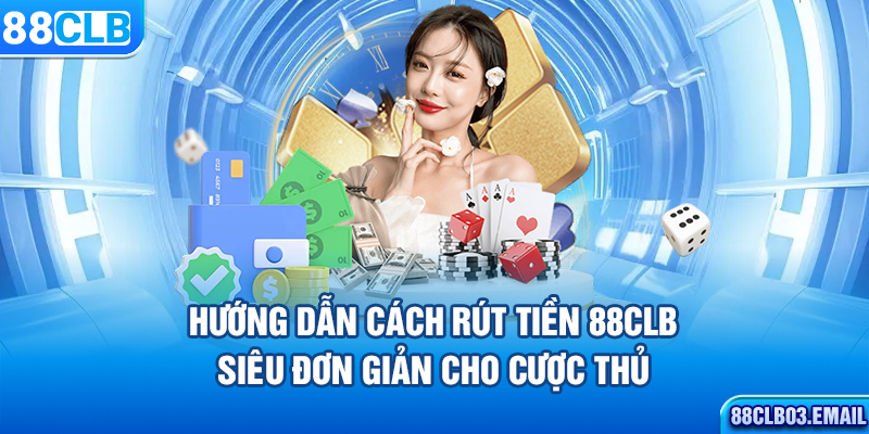 Hướng dẫn cách rút tiền 88CLB siêu đơn giản cho cược thủ