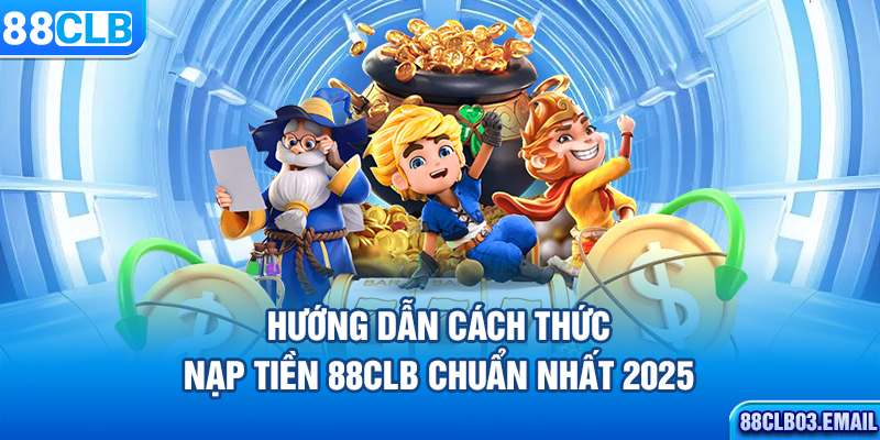 Hướng dẫn cách thức nạp tiền 88CLB chuẩn nhất 2025