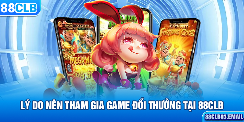 Lý do nên tham gia game đổi thưởng tại 88CLB