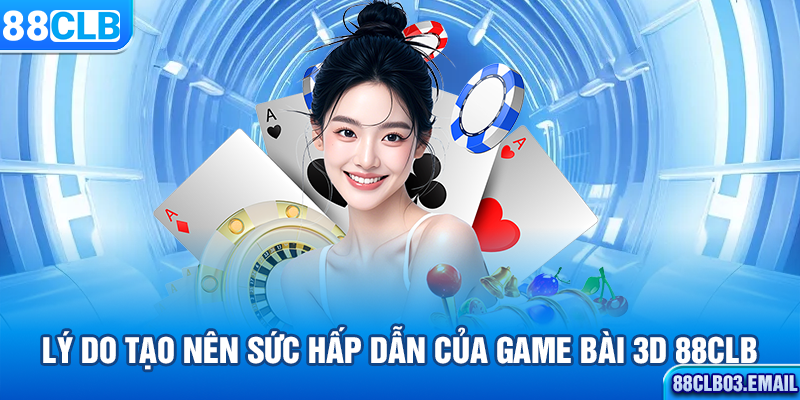 Lý do tạo nên sức hấp dẫn của game bài 3D 88CLB