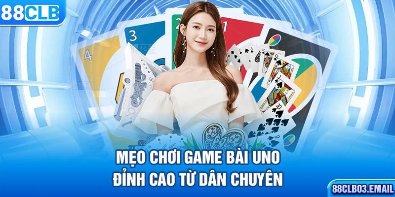 Mẹo chơi game bài Uno đỉnh cao từ dân chuyên