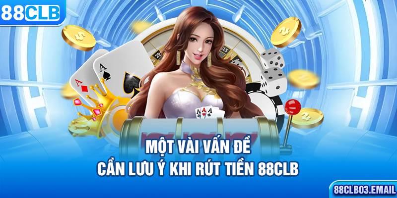 Một vài vấn đề cần lưu ý khi rút tiền 88CLB