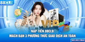 Nạp Tiền 88CLB – Mách Bạn 3 Phương Thức Giao Dịch An Toàn