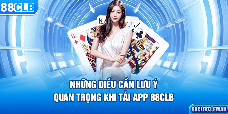 Những điều cần lưu ý quan trọng khi tải app 88CLB