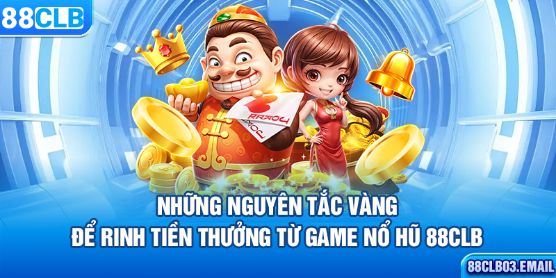 Những nguyên tắc vàng để rinh tiền thưởng từ game nổ hũ 88CLB