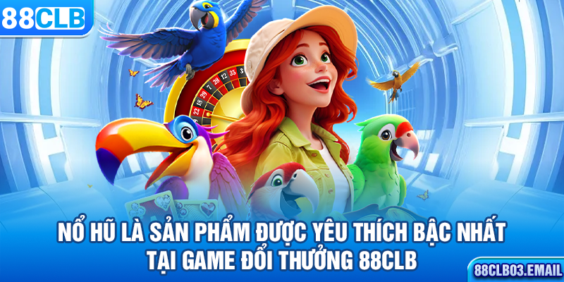 Nổ hũ là sản phẩm được yêu thích bậc nhất tại game đổi thưởng 88CLB