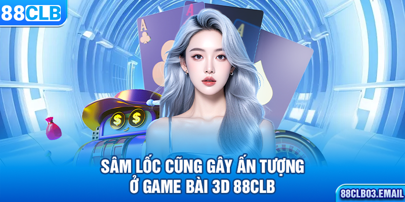 Sâm Lốc cũng gây ấn tượng ở game bài 3D 88CLB