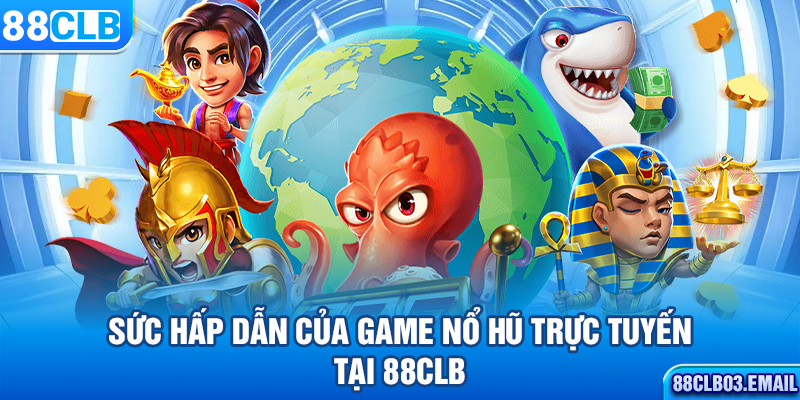 Sức hấp dẫn của game nổ hũ trực tuyến tại 88CLB