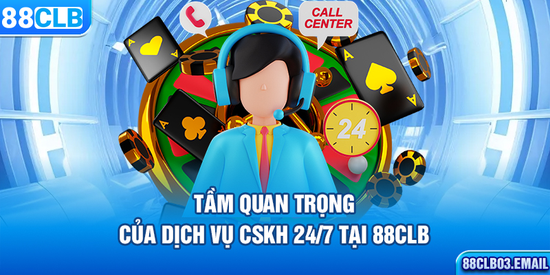 Tầm quan trọng của dịch vụ CSKH 24/7 tại 88CLB