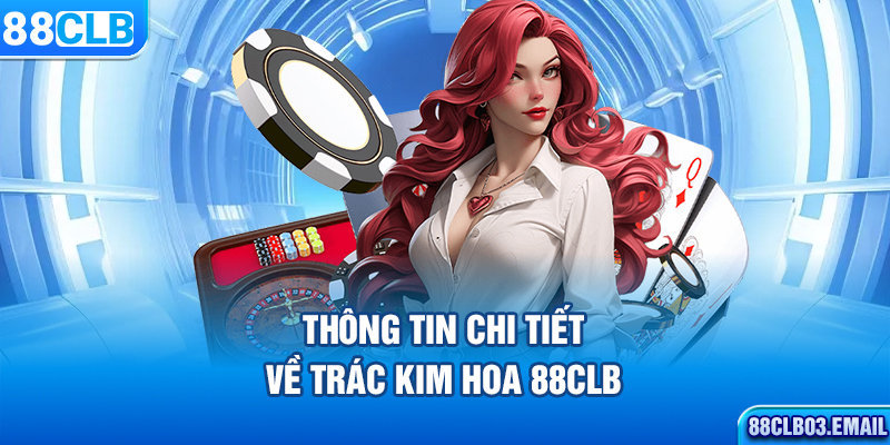 Thông tin chi tiết về Trác Kim Hoa 88CLB