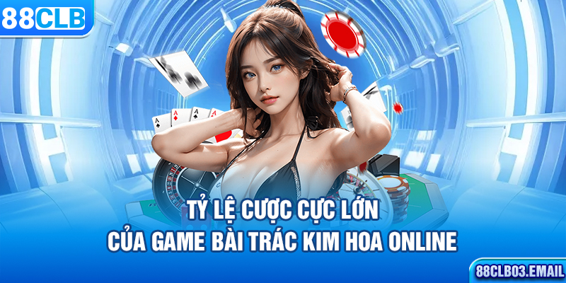 Tỷ lệ cược cực lớn của game bài Trác Kim Hoa online